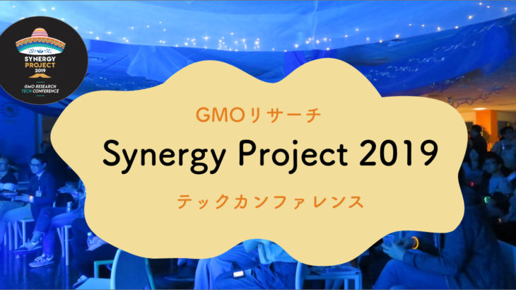 GMOリサーチテックカンファレンス『Synergy Project 2019』を開催しました！