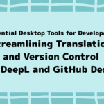 Essential Desktop Tools for Developers: Streamlining Translation and Version Control with DeepL and GitHub Desktop